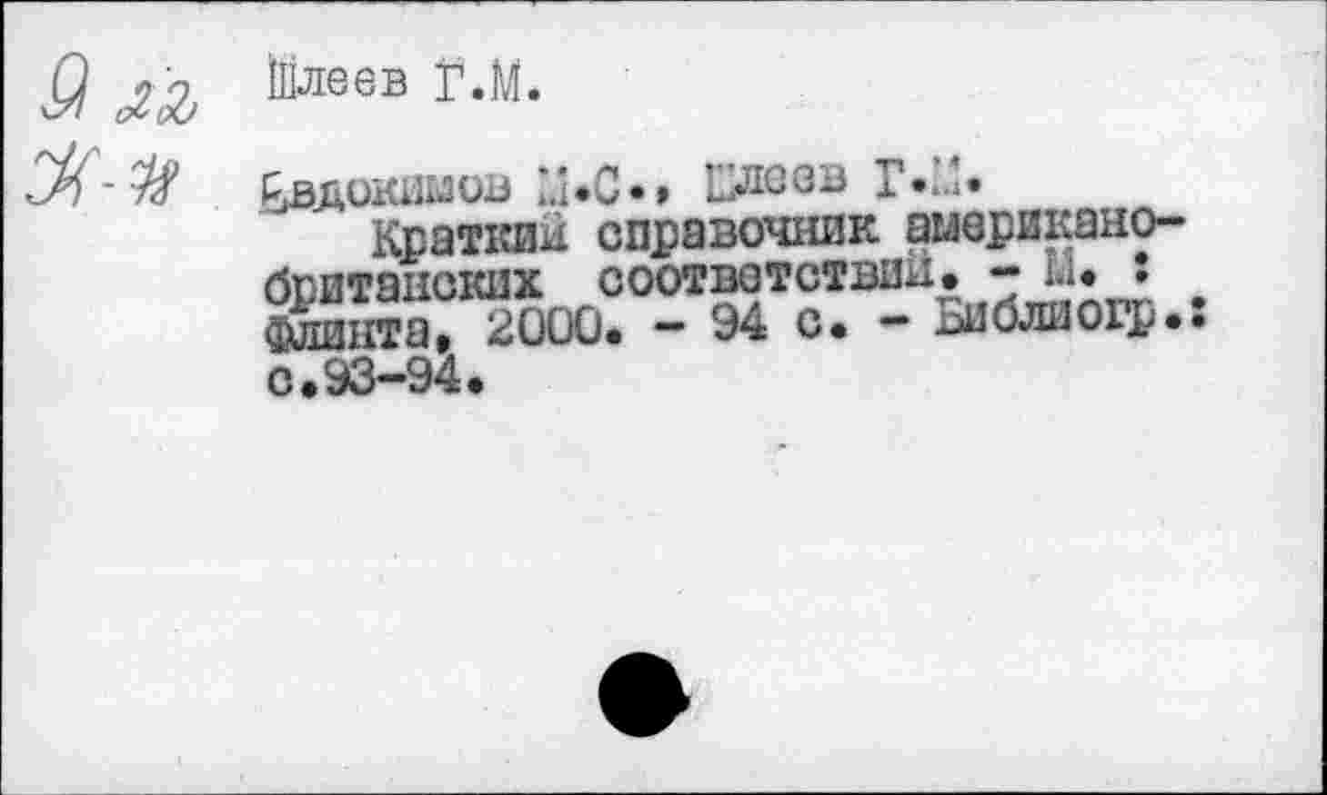 ﻿Шлеев Г.М*
Евдокимов Блеев Г-и.
Краткие справочник американобританских соответствии. - Ы. : «линта, 2000. - 94 с. - Библиогр. с.93—94.